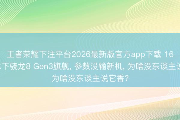 王者荣耀下注平台2026最新版官方app下载 1685元拿下骁龙8 Gen3旗舰， 参数没输新机， 为啥没东谈主说它香?
