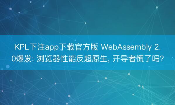KPL下注app下载官方版 WebAssembly 2.0爆发: 浏览器性能反超原生， 开导者慌了吗?