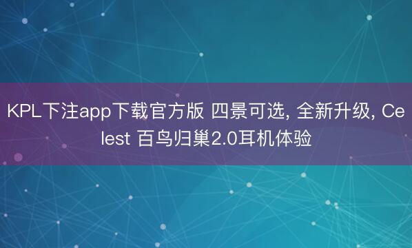 KPL下注app下载官方版 四景可选， 全新升级， Celest 百鸟归巢2.0耳机体验