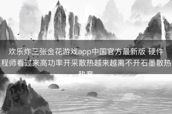 王者荣耀下注 硬件工程师看过来高功率拓荒散热越来越离不开石墨散热套