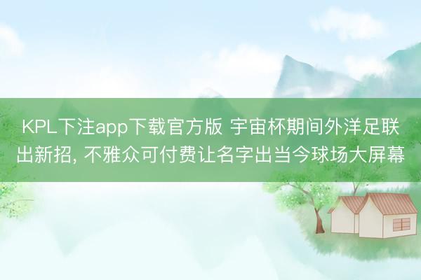 KPL下注app下载官方版 宇宙杯期间外洋足联出新招， 不雅众可付费让名字出当今球场大屏幕