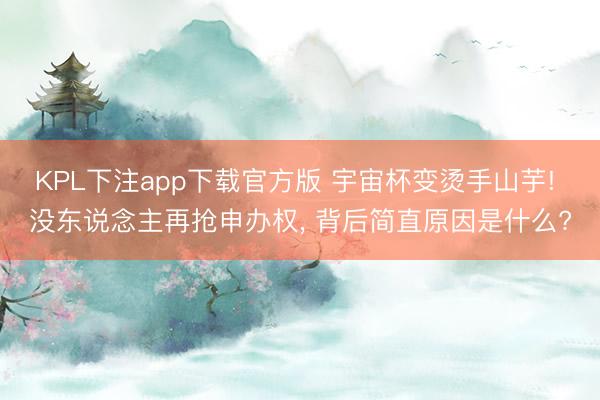 KPL下注app下载官方版 宇宙杯变烫手山芋! 没东说念主再抢申办权， 背后简直原因是什么?