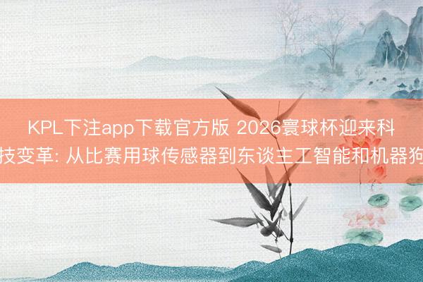 KPL下注app下载官方版 2026寰球杯迎来科技变革: 从比赛用球传感器到东谈主工智能和机器狗