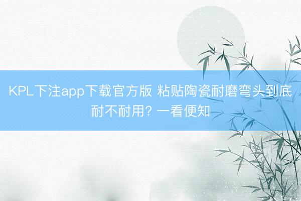 KPL下注app下载官方版 粘贴陶瓷耐磨弯头到底耐不耐用? 一看便知