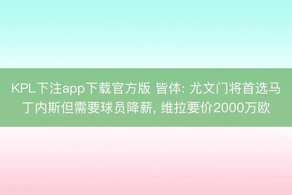 KPL下注app下载官方版 皆体: 尤文门将首选马丁内斯但需要球员降薪, 维拉要价2000万欧