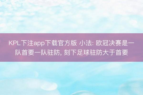 KPL下注app下载官方版 小法: 欧冠决赛是一队首要一队驻防， 刻下足球驻防大于首要