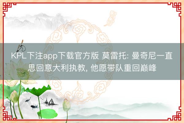 KPL下注app下载官方版 莫雷托: 曼奇尼一直思回意大利执教, 他愿带队重回巅峰