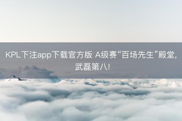 KPL下注app下载官方版 A级赛“百场先生”殿堂， 武磊第八!