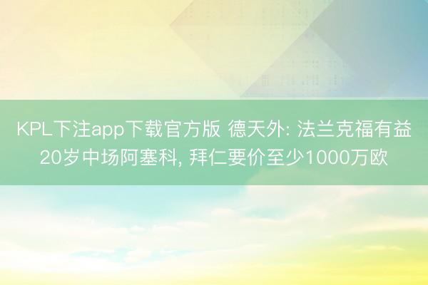KPL下注app下载官方版 德天外: 法兰克福有益20岁中场阿塞科， 拜仁要价至少1000万欧