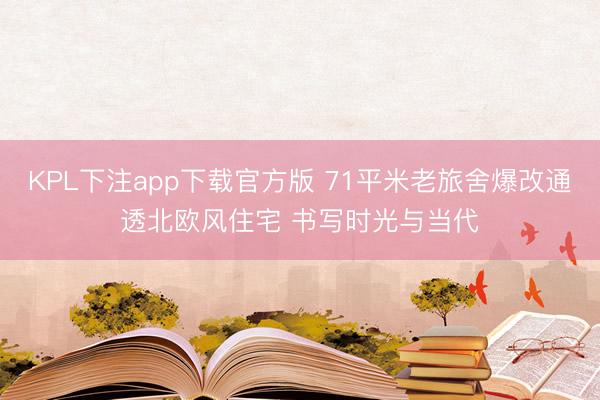 KPL下注app下载官方版 71平米老旅舍爆改通透北欧风住宅 书写时光与当代