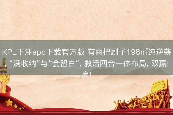 KPL下注app下载官方版 有两把刷子198㎡纯逆袭, “满收纳”与“会留白”, 救活四合一体布局, 双赢!