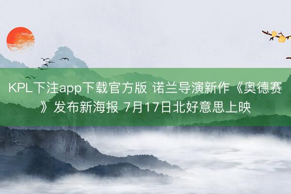 KPL下注app下载官方版 诺兰导演新作《奥德赛》发布新海报 7月17日北好意思上映