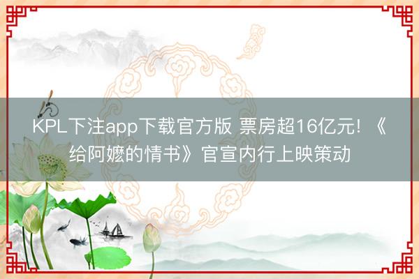 KPL下注app下载官方版 票房超16亿元! 《给阿嬷的情书》官宣内行上映策动
