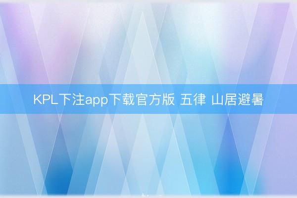 KPL下注app下载官方版 五律 山居避暑