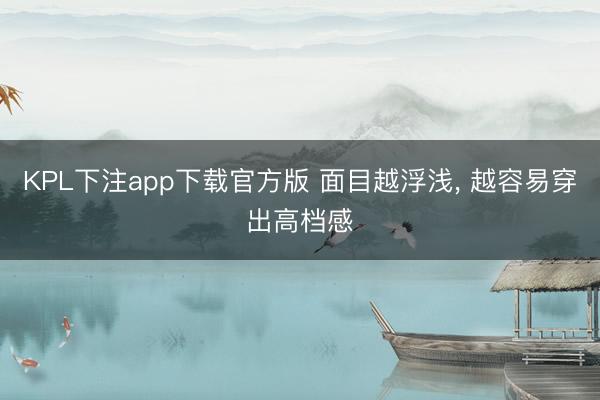 KPL下注app下载官方版 面目越浮浅， 越容易穿出高档感