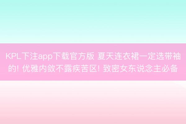 KPL下注app下载官方版 夏天连衣裙一定选带袖的! 优雅内敛不露疾苦区! 致密女东说念主必备