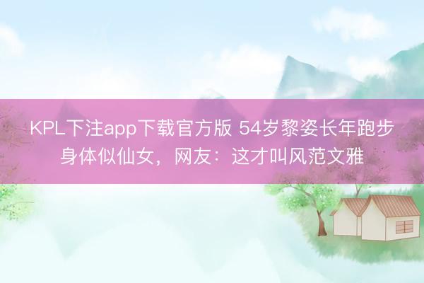 KPL下注app下载官方版 54岁黎姿长年跑步身体似仙女，网友：这才叫风范文雅