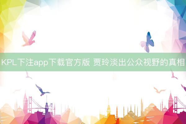 KPL下注app下载官方版 贾玲淡出公众视野的真相