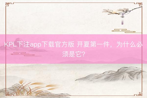KPL下注app下载官方版 开夏第一件，为什么必须是它？