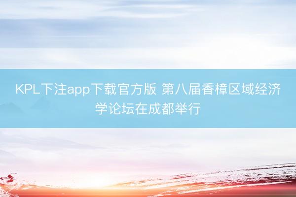 KPL下注app下载官方版 第八届香樟区域经济学论坛在成都举行